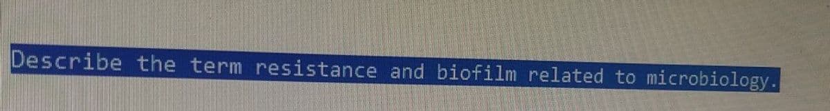 Describe the term resistance and biofilm related to microbiology.