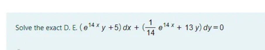 1
Solve the exact D. E. (e14 x y +5) dx +
+ 13 y) dy = 0
e
14
