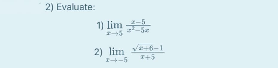 2) Evaluate:
1) lim *-5
x2 -5x
2) lim Vx+6-1
x -5
x+5
