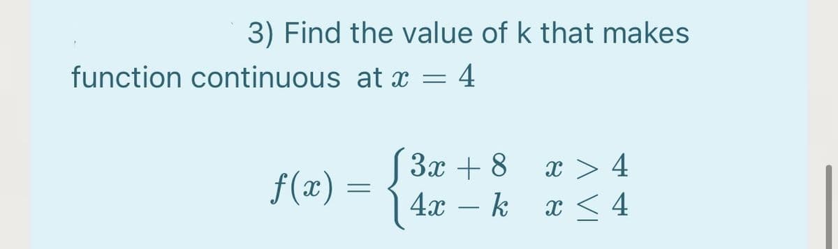 3) Find the value of k that makes
function continuous at x = 4
f(x) =
S 3x + 8
x > 4
| 4x
k
x < 4
-
