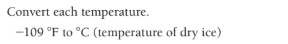 Convert each temperature.
-109 °F to °C (temperature of dry ice)
