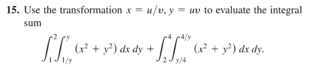 15. Use the transformation x = u/v, y = uv to evaluate the integral
sum
~4 r4/y
(x² + y²) dx dy +
(x² + y²) dx dy.
1/y
y/4
