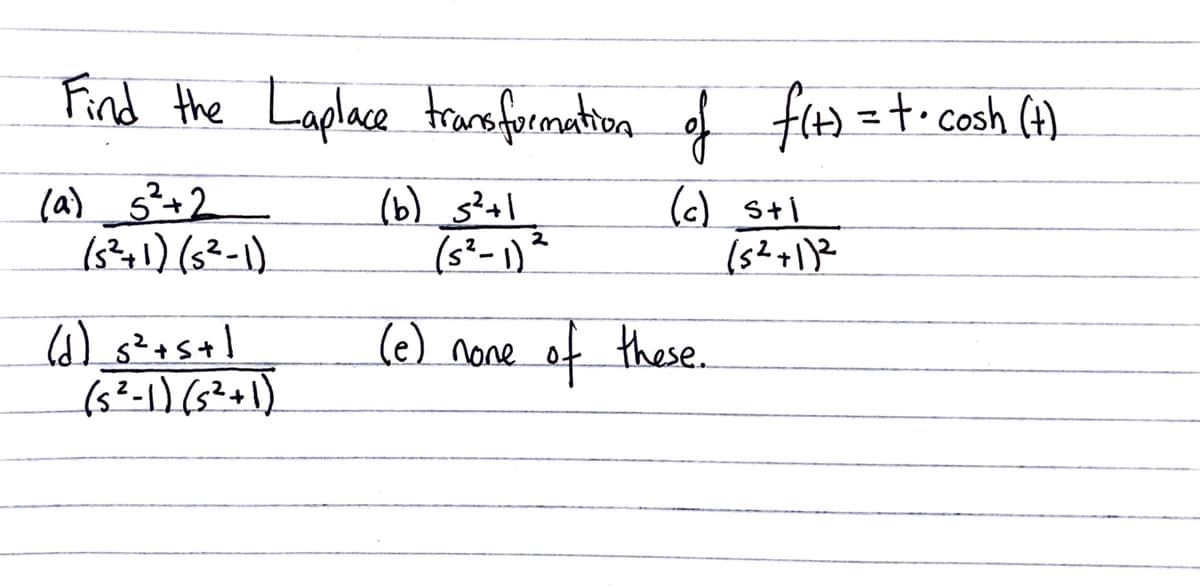 Find the Laplace tranoformation of flos =t. cosh (4)
%3D
(a) 5²+2
(b) s²+l
(s²- 1)²
(c) sti
2
(e) none of these.
