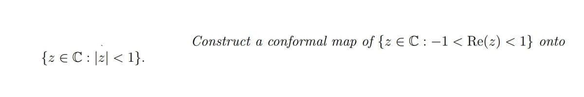 Construct a conformal map of {z € C : -1 < Re(2) < 1} onto
{z € C : [2| < 1}.
