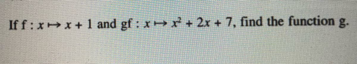 If f: xx+ 1 and gf : x * + 2x + 7, find the function g.
