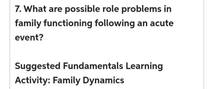 7. What are possible role problems in
family functioning following an acute
event?
Suggested Fundamentals Learning
Activity: Family Dynamics
