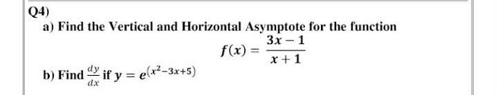 Q4)
a) Find the Vertical and Horizontal Asymptote for the function
Зх — 1
f(x) =
x + 1
b) Find if y = e(x²-3x+5)
dx
