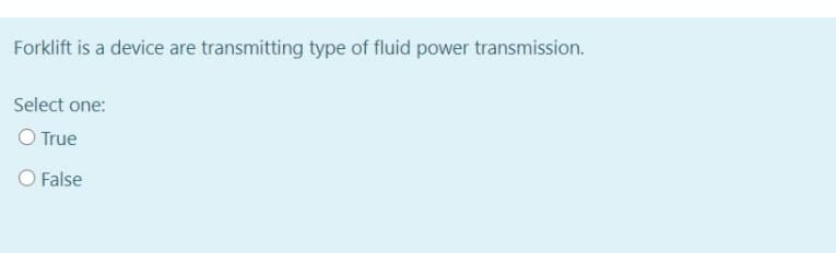 Forklift is a device are transmitting type of fluid power transmission.
Select one:
O True
O False
