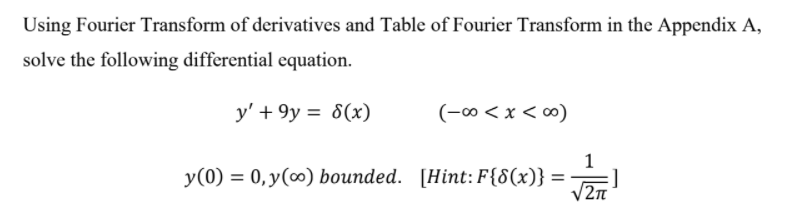 Using Fourier Transform of derivatives and Table of Fourier Transform in the Appendix A,
solve the following differential equation.
y' + 9y = 8(x)
(-∞ < x < ∞)
1
y(0) = 0, y(0) bounded. [Hint: F{8(x)} =
%3D
2n
