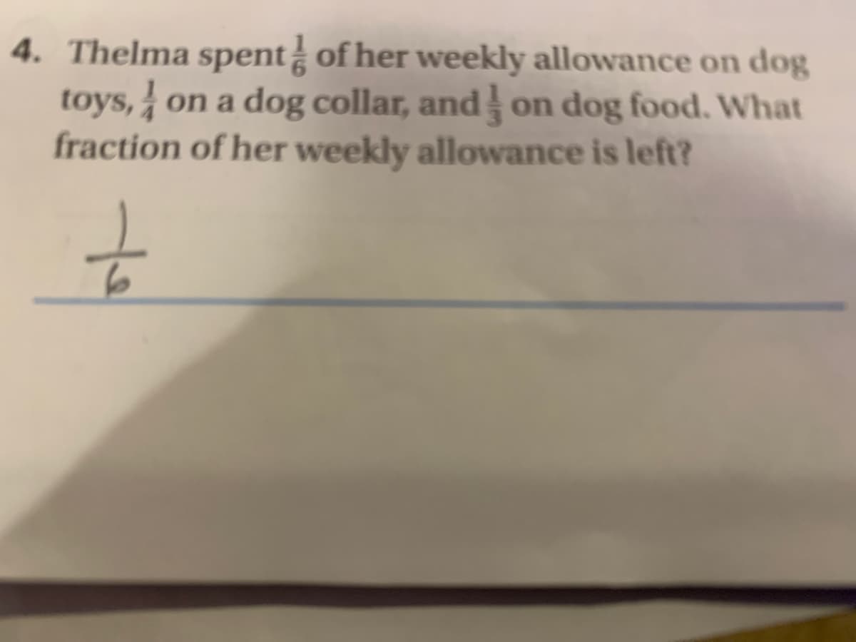 4. Thelma spent of her weekly allowance on dog
toys, on a dog collar, and on dog food. What
fraction of her weekly allowance is left?

