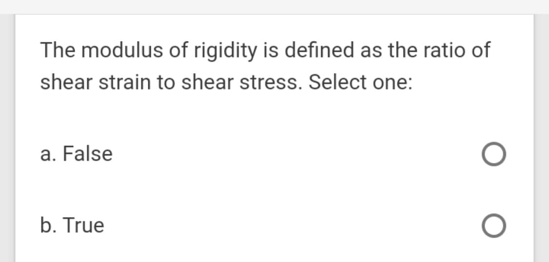 The modulus of rigidity is defined as the ratio of
shear strain to shear stress. Select one:
a. False
b. True
