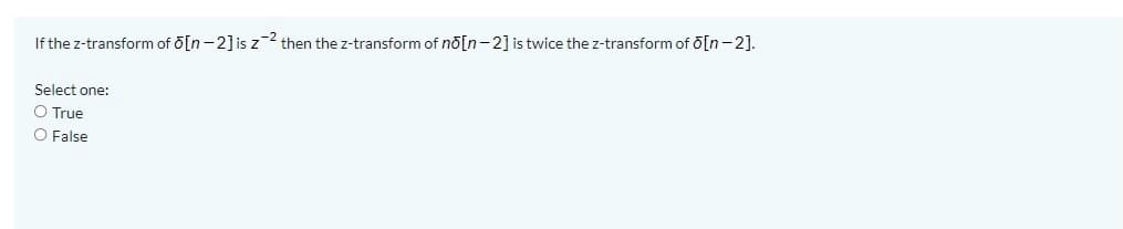If the z-transform of o[n-2] is z2 then the z-transform of no[n-2] is twice the z-transform of o[n-2].
Select one:
O True
O False
