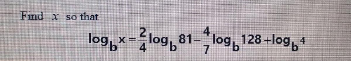Find x so that
4
log„x=źlog, 81log, 128 -log, 1
4
7.
