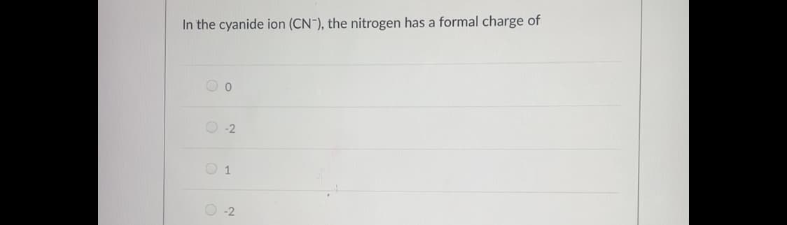 In the cyanide ion (CN-), the nitrogen has a formal charge of
O -2
O 1
O -2
