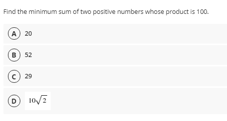 Find the minimum sum of two positive numbers whose product is 100.
(A) 20
в ) 52
c) 29
(D
10/7
