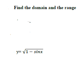 Find the domain and the range
y= V1 - sinx
