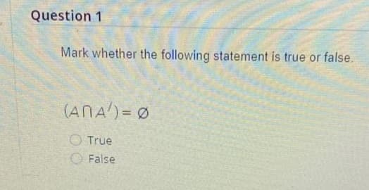 Question 1
Mark whether the following statement is true or false.
(ANA') = Ø
True
False

