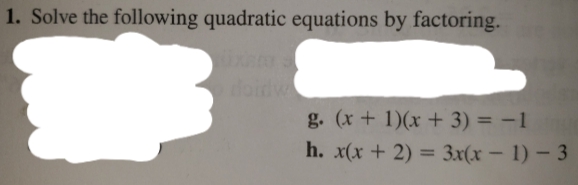 1. Solve the following quadratic equations by factoring.
doidw
g. (x+ 1)(x + 3) = -1
h. x(x + 2) = 3x(x – 1) – 3
%3D
