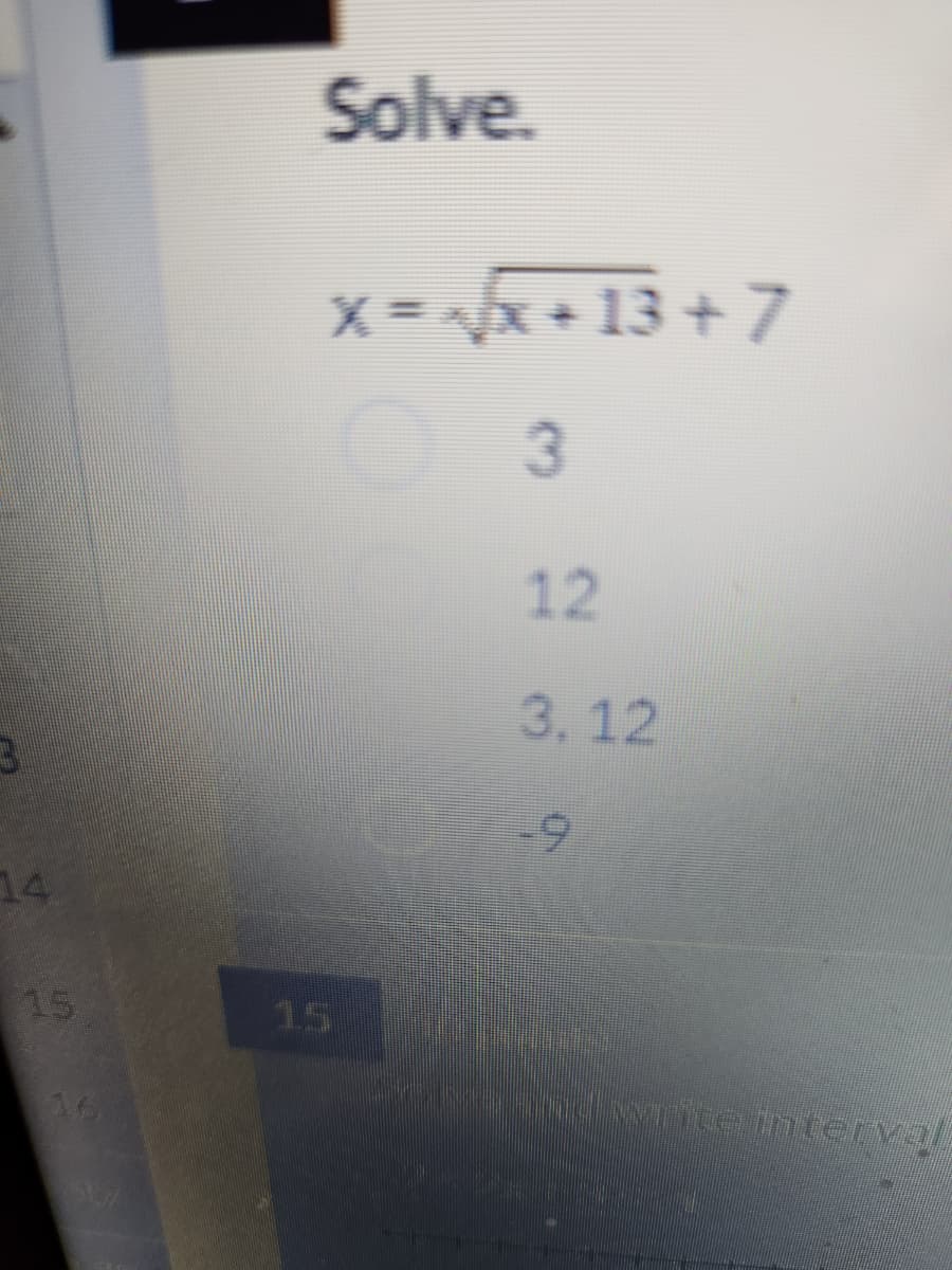 3
14
15
507
Solve.
% = √√x+13+7
3
12
3,12
1-9
1 write interva