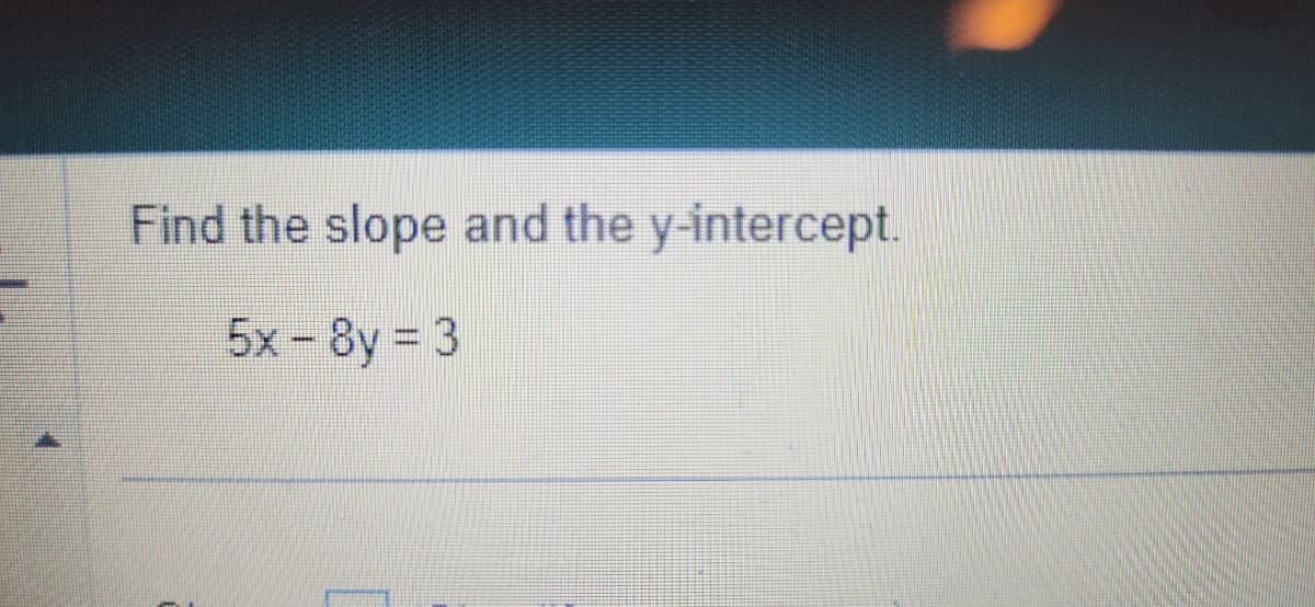 Find the slope and the y-intercept.
5x-8y = 3