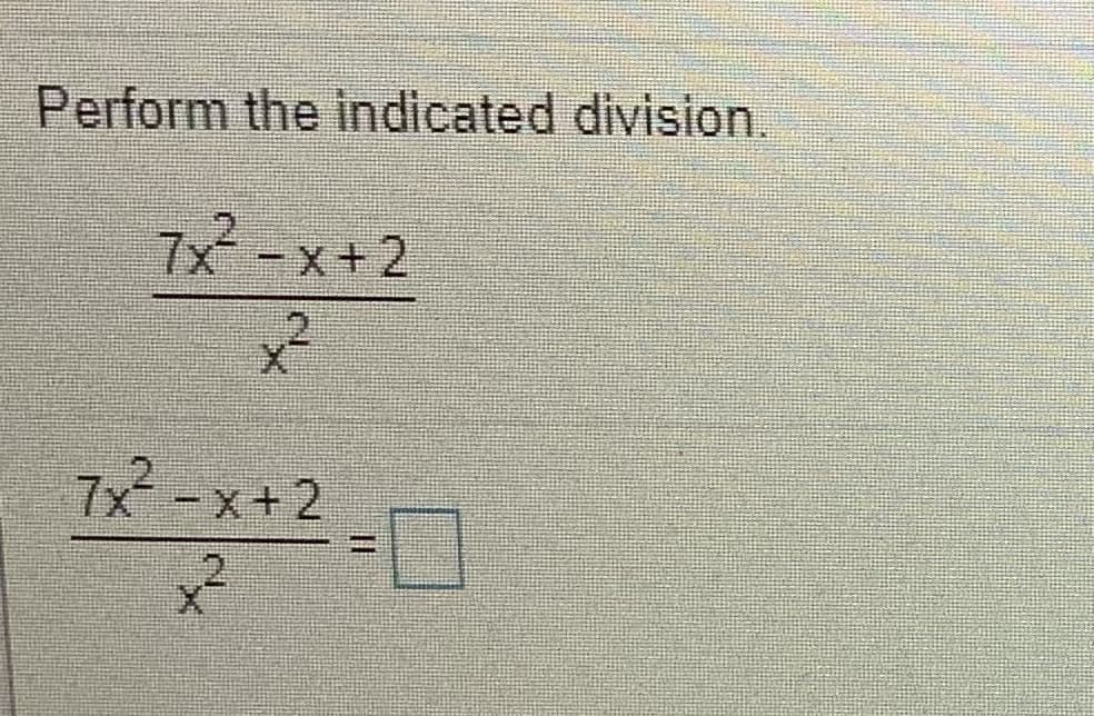 Perform the indicated division.
7x-x+2
7x -x+2
