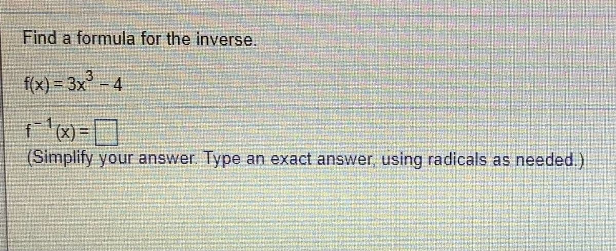 Find a formula for the inverse.
f(x) = 3x° - 4
%3D
%3D
(Simplify your answer Type an exact answer, using radicals as needed.)
