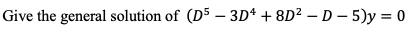 Give the general solution of (D5 – 3Dª + 8D² – D – 5)y = 0
