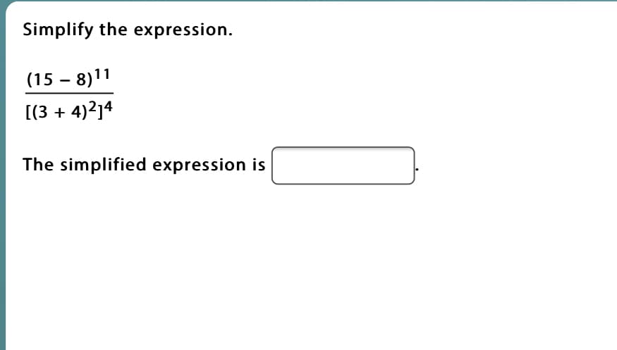 Simplify the expression.
(15 – 8)11
[(3 + 4)2]4
The simplified expression is
