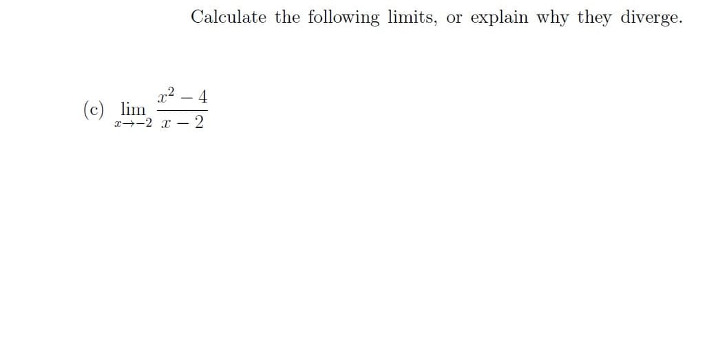 Calculate the following limits, or
x² 4
x-2 x 2
(c) lim
explain why they diverge.