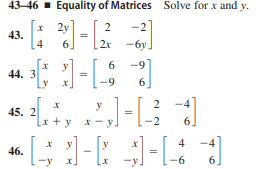 43-46 - Equality of Matrices Solve for x and y.
2
-2]
43.
4
2r -6y.
6.
-9
44. 3
6.
45. 2
[x + y x
y
6.
4
46.
-y.
-6
6.
