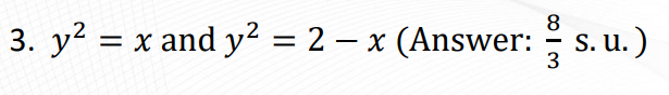 8
3. y2 = x and y² = 2 – x (Answer: s. u.)
3

