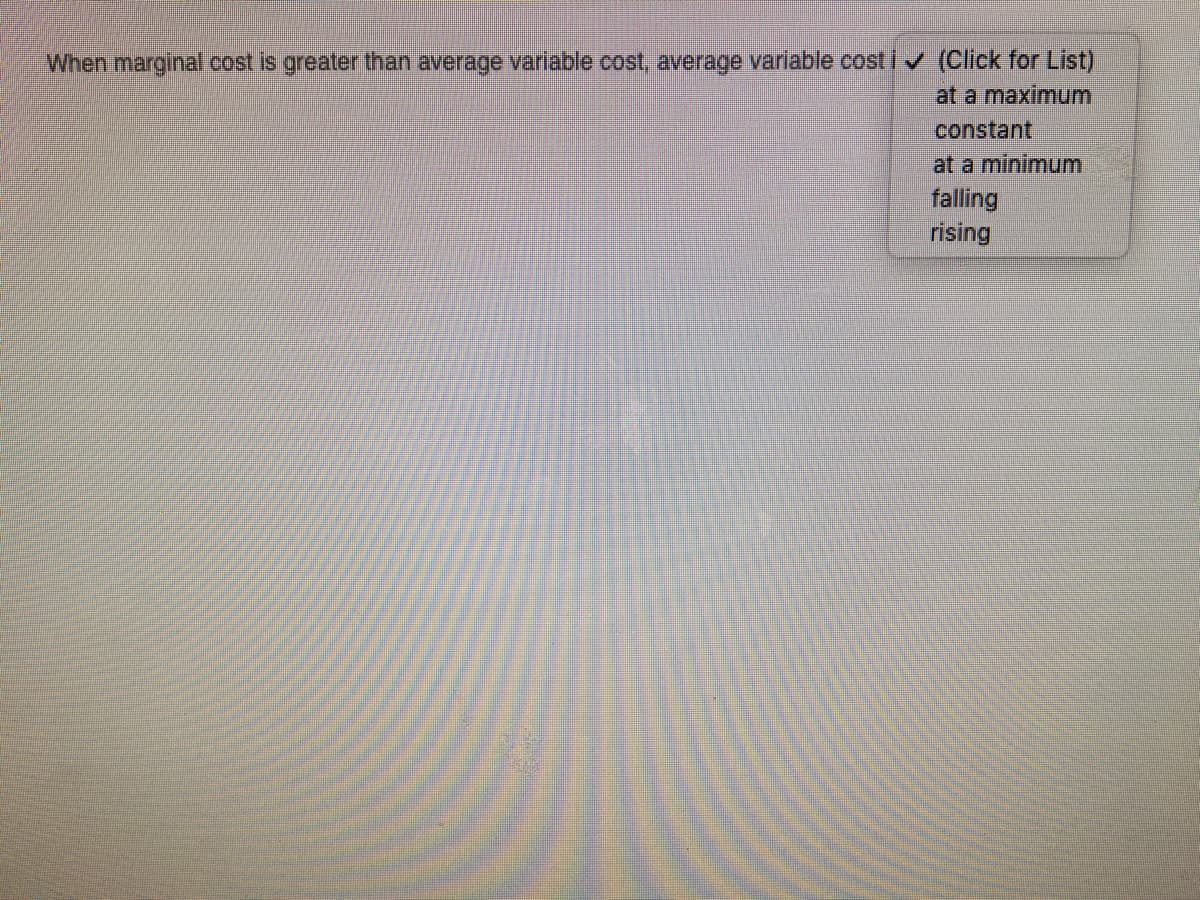 When marginal cost is greater than average variable cost, average variable cost iv (Click for List)
at a maximum
constant
at a minimum
falling
rising
