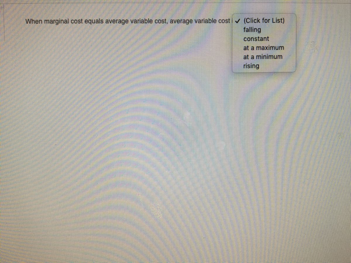 When marginal cost equals average variable cost, average variable costiv (Click for List)
falling
constant
at a maximum
at a minimum
rising
