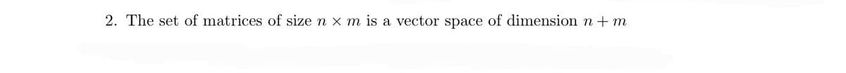 2. The set of matrices of size nx m is a vector space of dimension n + m
