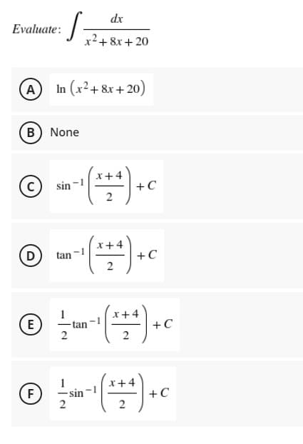 dx
Evaluate:
x2+ 8x + 20
A
In (x²+ &x + 20)
B) None
C
sin -1
+C
(D
tan
+C
X+4
E
tan
2
+C
F
-sin
2
+ C
2
2.

