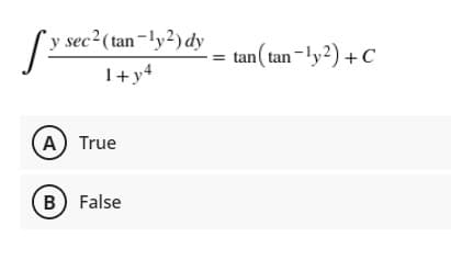 [y sec2(tan-ly2)dy
1+y4
tan ( tan-ly?) + C
A True
B) False
