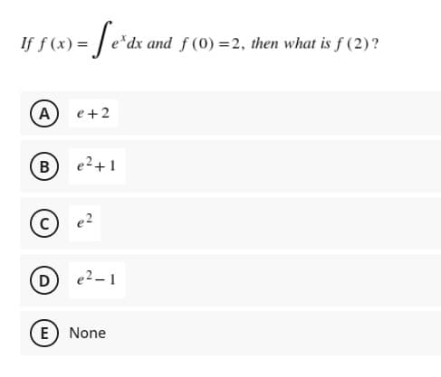 *dx and
f (0) = 2, then what is f (2)?
A
e +2
e2+1
e2
D
e2-1
E None
B.
