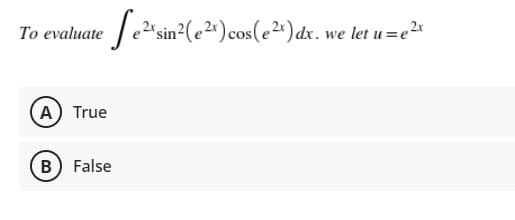 То evaluate
/e2"sin²(e2^)cos(e2") dx. we let u =e2
A True
B False
