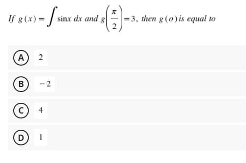 - |sinx dx and 8
=3, then g (0) is equal to
If g (x) =
A) 2
В
-2
4
