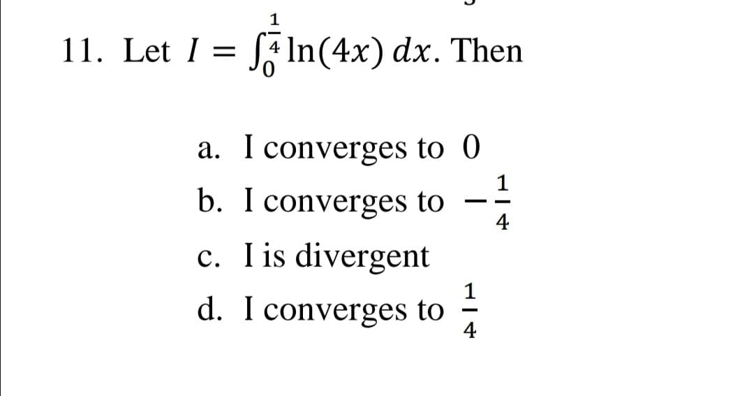 1
11. Let I =
Ja In(4x) dx. Then
a. I converges to 0
b. I converges to
4
c. I is divergent
1
d. I converges to
4
