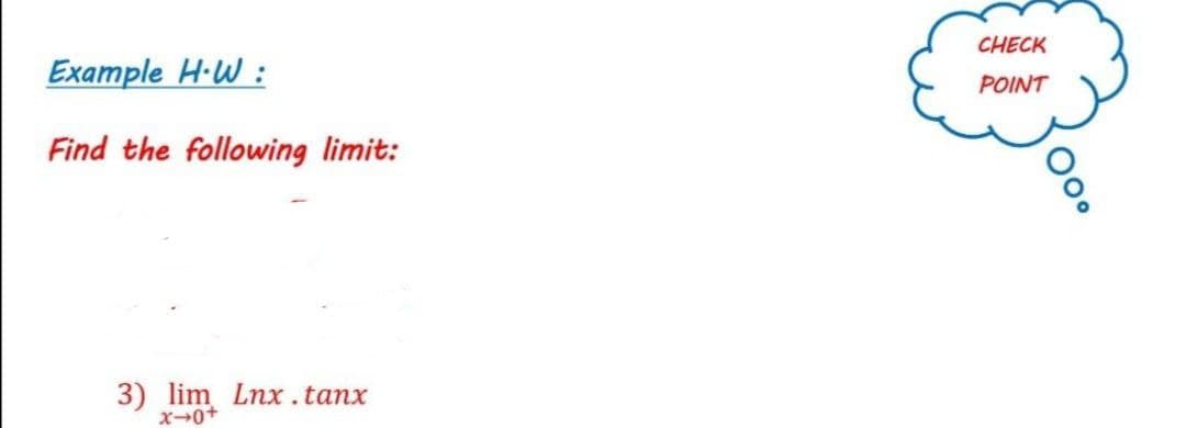 CHECK
Example H-W :
POINT
Find the following limit:
3) lim Lnx.tanx
x0+
