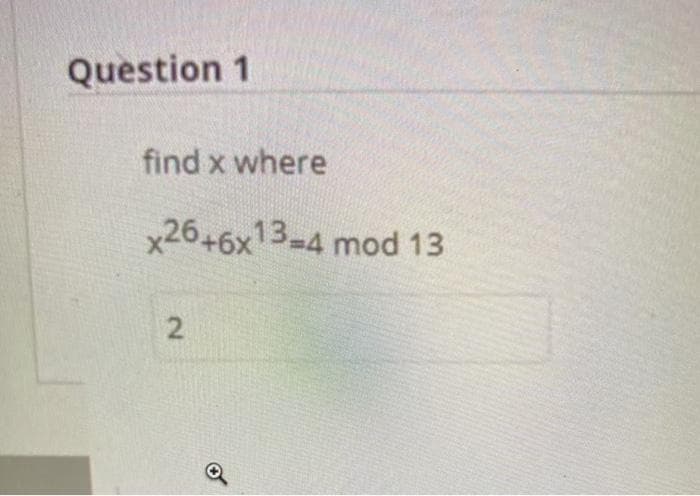 Question 1
find x where
x26+6x13-4 mod 13
2