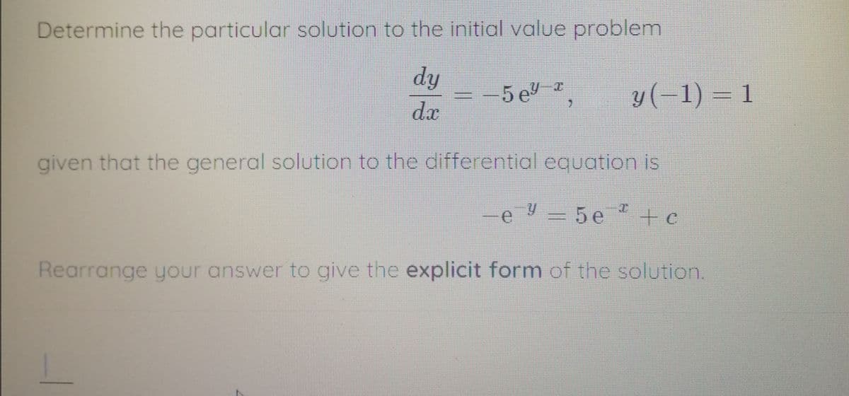 Determine the particular solution to the initial value problem
dy
-5 e
y(-1) = 1
,
da
given that the general solution to the differential cquation is
-e Y = 5e +e
Rearrange your answer to give the explicit form of the solution.
