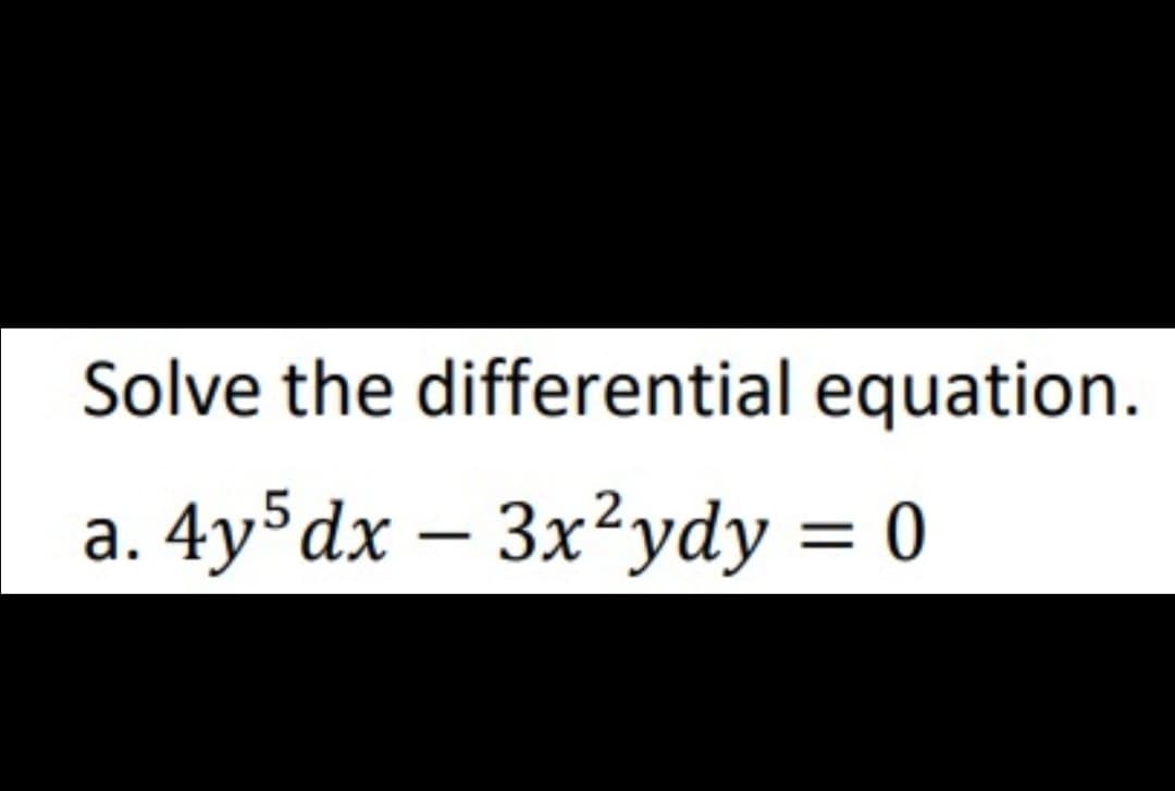 Solve the differential equation.
a. 4y dx – 3x²ydy = 0
а.
-

