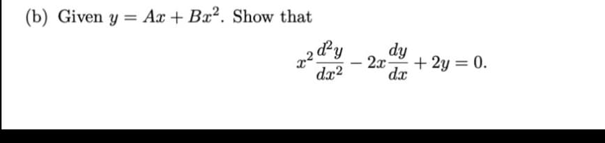 (b) Given y = Ax + Bx2. Show that
dy
2x
dx
+ 2y = 0.
dx2

