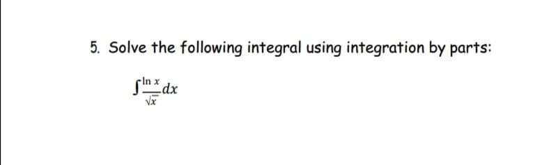 5. Solve the following integral using integration by parts:
finx dx
√x