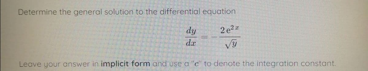 Determine the general solution to the differential equation
dy
2 e2
da
Leave your answer in implicit form and use a "c" to denote the integration constant.
