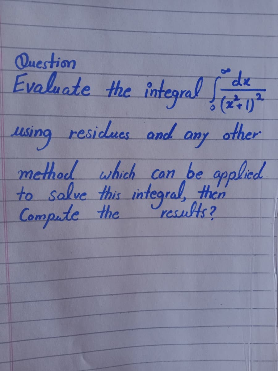 Question
Evalaate the integral
using residues and any other
method which can be applied.
to salve this integral, then
results?
Compute the
