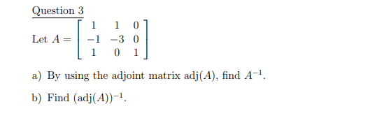 Question 3
1
1
Let A =
-1 -3 0
1
1
a) By using the adjoint matrix adj(A), find A-!.
b) Find (adj(A))-1.

