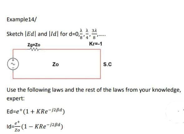 Example14/
Sketch |Ed and Id| for d=0,;
Zg=Zo
w
Zo
S.C
Use the following laws and the rest of the laws from your knowledge,
expert:
Ed=e+(1+ KRe-j2Bd)
Id=(1 - KRe-j²Bd)
λλ 3λ
'8'4
Kr=-1